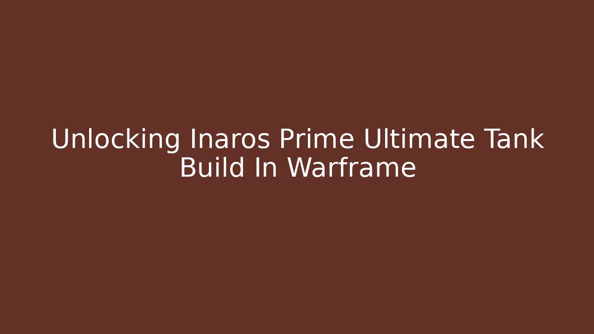 Unlocking Inaros Prime Ultimate Tank Build In Warframe