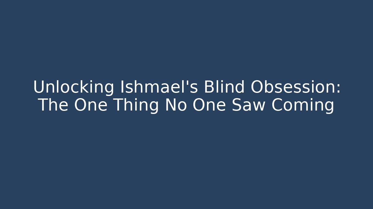 Unlocking Ishmael's Blind Obsession: The One Thing No One Saw Coming