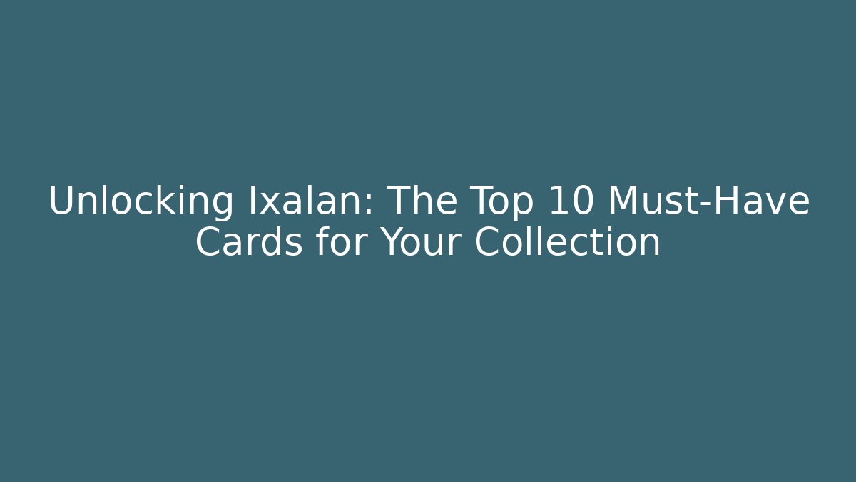 Unlocking Ixalan: The Top 10 Must-Have Cards for Your Collection