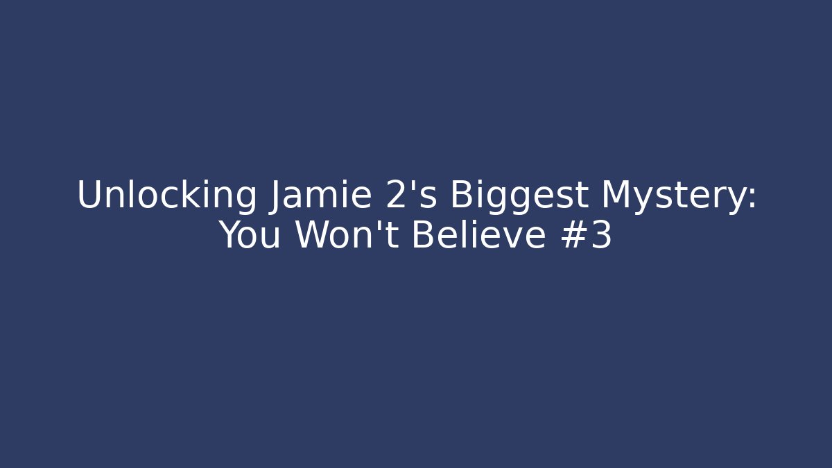 Unlocking Jamie 2's Biggest Mystery: You Won't Believe #3