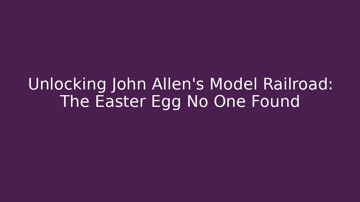 Unlocking John Allen's Model Railroad: The Easter Egg No One Found