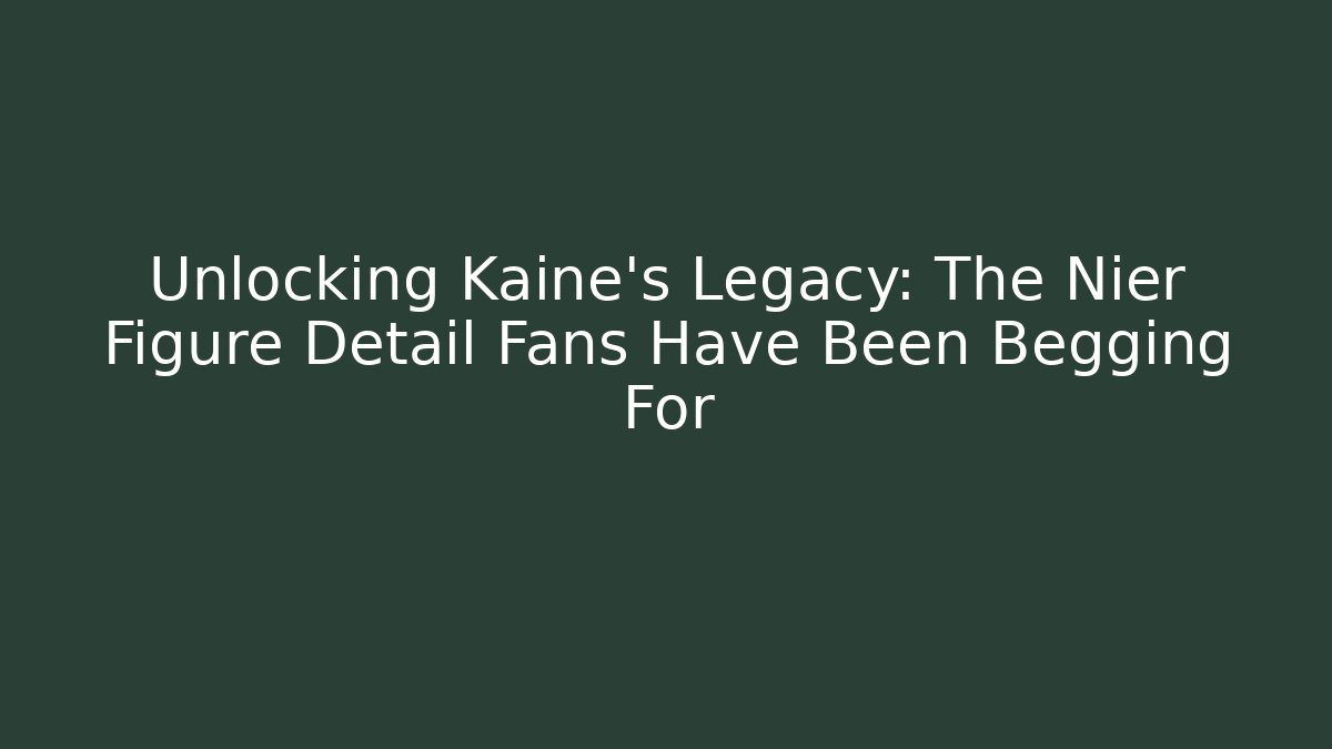Unlocking Kaine’s Legacy: The Nier Figure Detail Fans Have Been Begging For