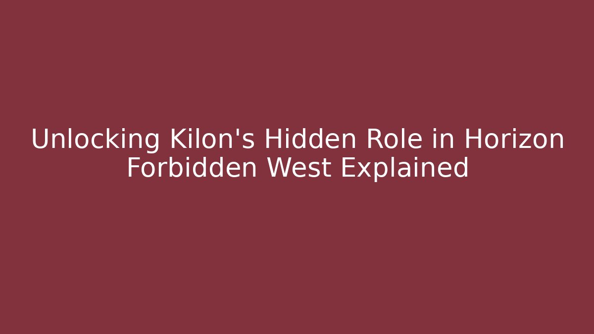Unlocking Kilon's Hidden Role in Horizon Forbidden West Explained
