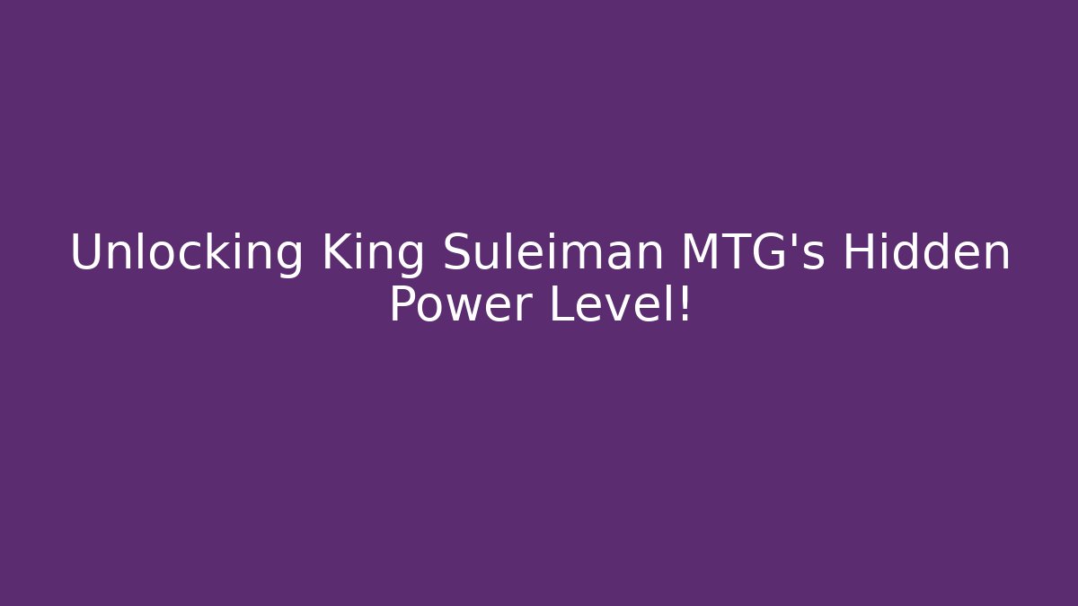 Unlocking King Suleiman MTG's Hidden Power Level!