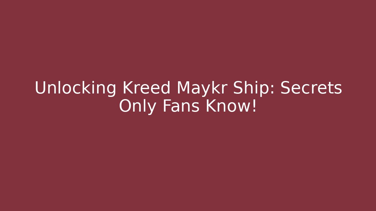 Unlocking Kreed Maykr Ship: Secrets Only Fans Know!