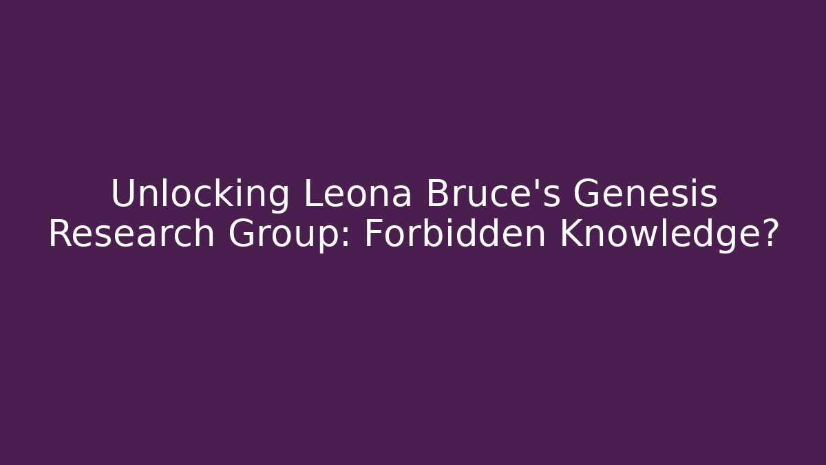 Unlocking Leona Bruce's Genesis Research Group: Forbidden Knowledge?