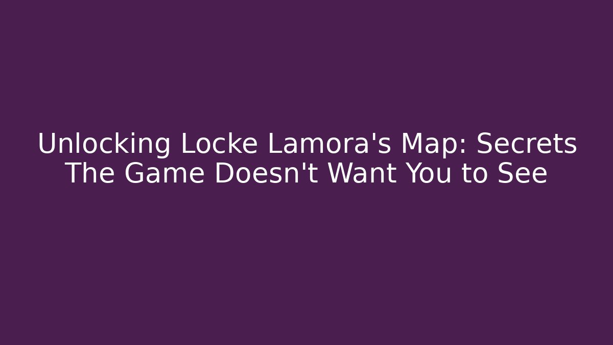 Unlocking Locke Lamora's Map: Secrets The Game Doesn't Want You to See