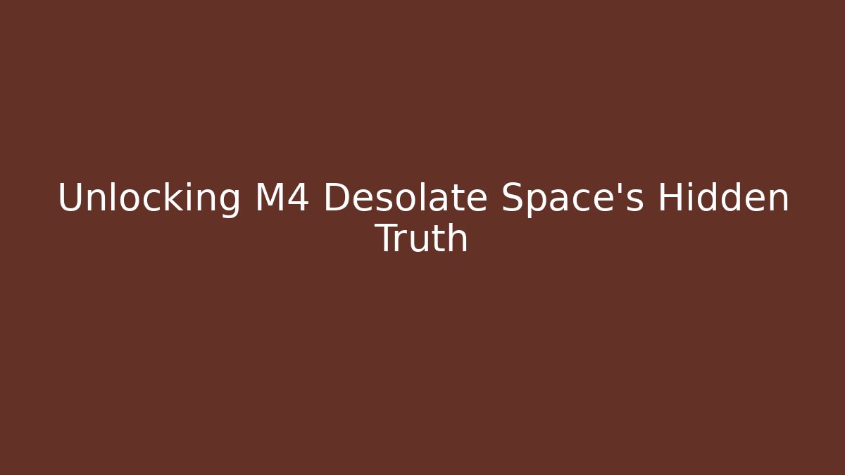 Unlocking M4 Desolate Space's Hidden Truth