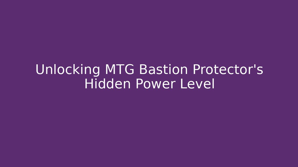 Unlocking MTG Bastion Protector’s Hidden Power Level