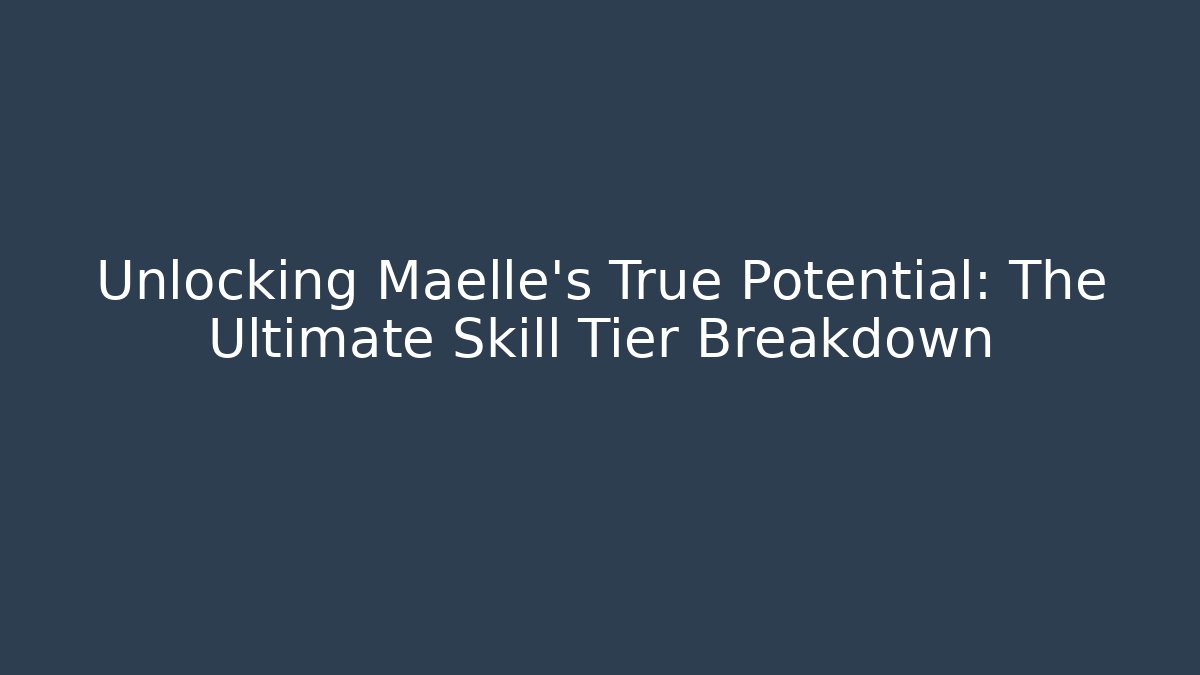 Unlocking Maelle's True Potential: The Ultimate Skill Tier Breakdown - Critter Realm