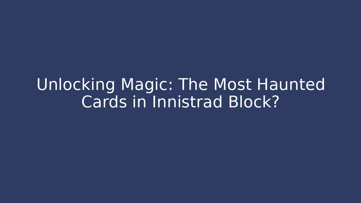 Unlocking Magic: The Most Haunted Cards in Innistrad Block?
