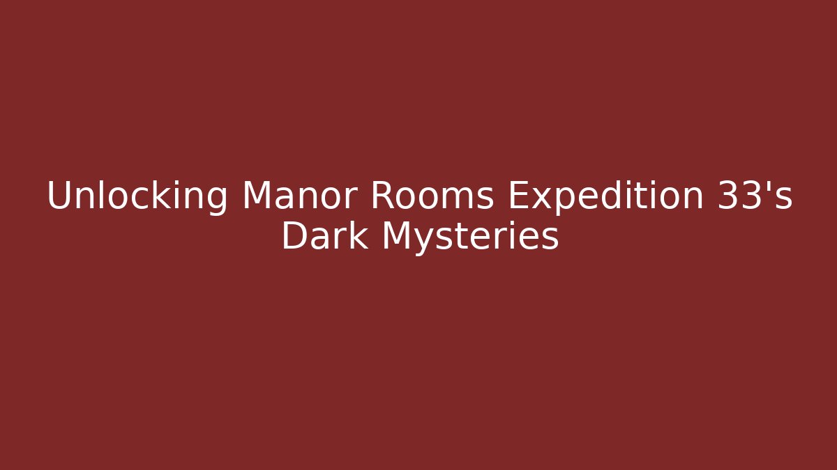 Unlocking Manor Rooms Expedition 33's Dark Mysteries