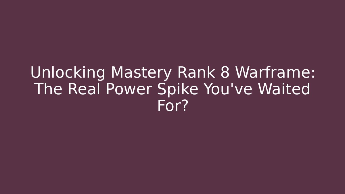 Unlocking Mastery Rank 8 Warframe: The Real Power Spike You’ve Waited For?