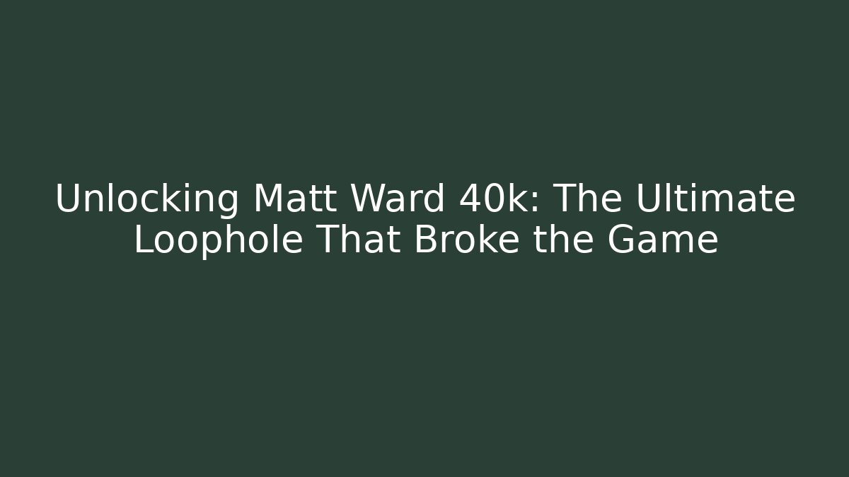 Unlocking Matt Ward 40k: The Ultimate Loophole That Broke the Game
