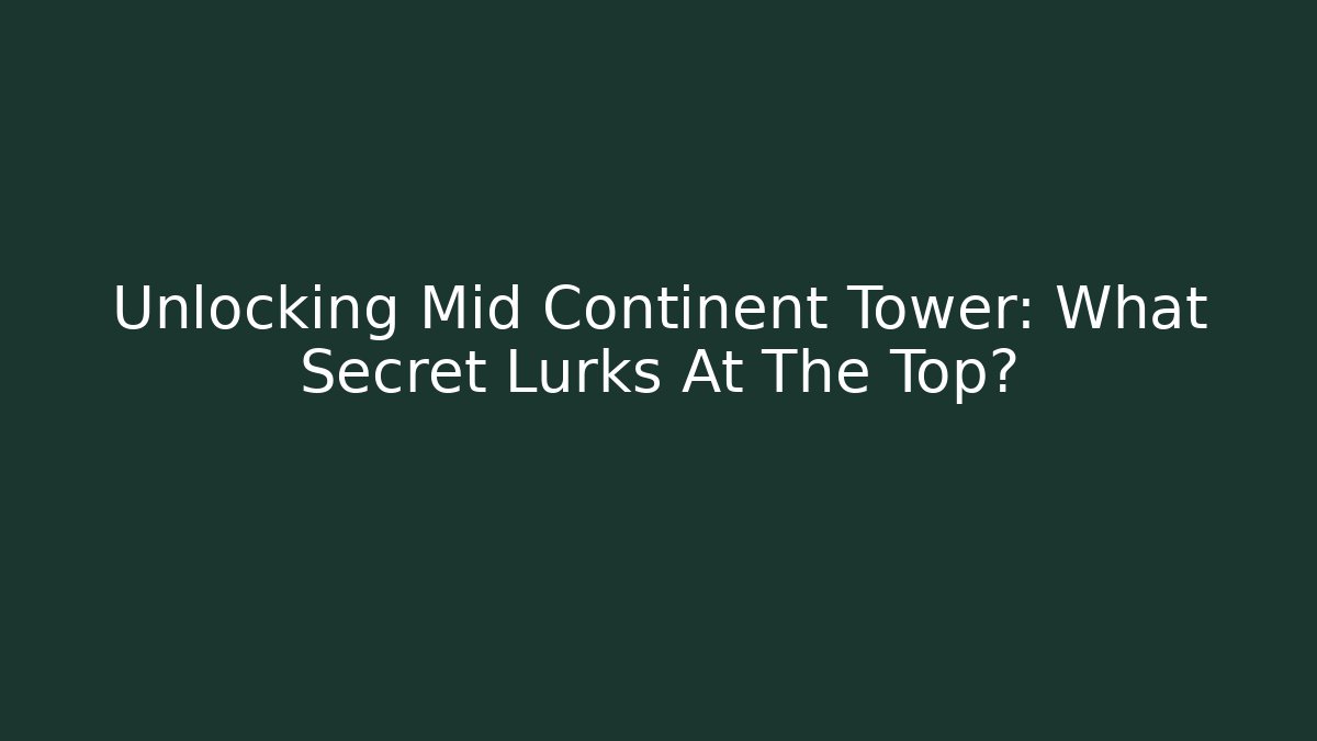 Unlocking Mid Continent Tower: What Secret Lurks At The Top?