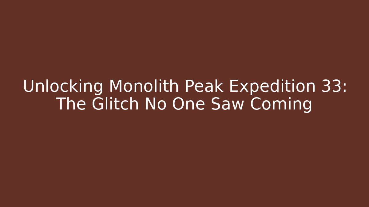 Unlocking Monolith Peak Expedition 33: The Glitch No One Saw Coming