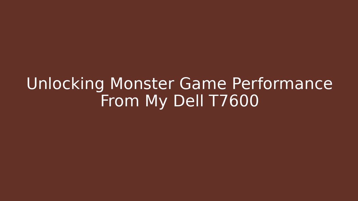 Unlocking Monster Game Performance From My Dell T7600