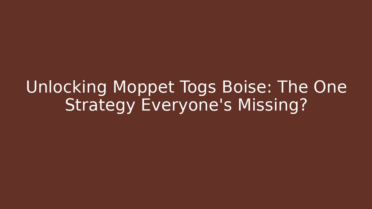 Unlocking Moppet Togs Boise: The One Strategy Everyone's Missing? - Critter Realm