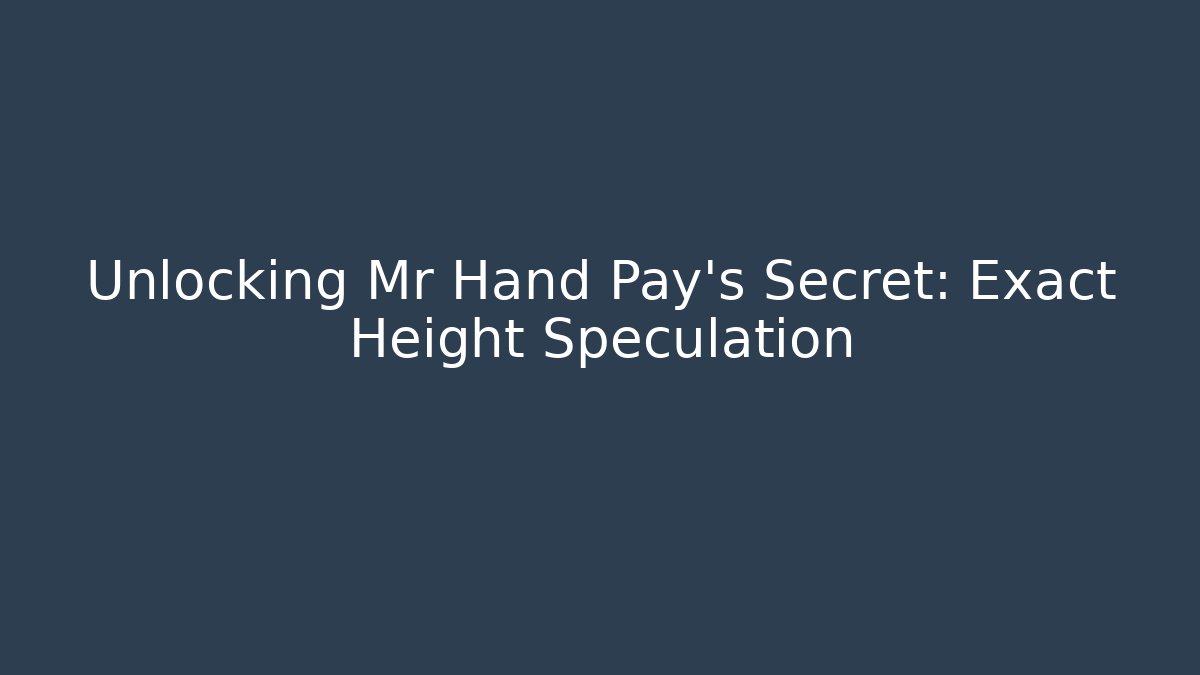 Unlocking Mr Hand Pay's Secret: Exact Height Speculation