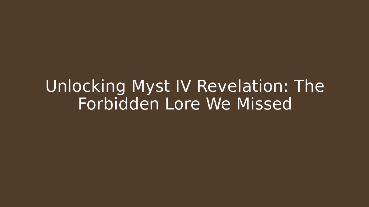 Unlocking Myst IV Revelation: The Forbidden Lore We Missed