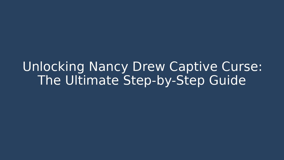Unlocking Nancy Drew Captive Curse: The Ultimate Step-by-Step Guide
