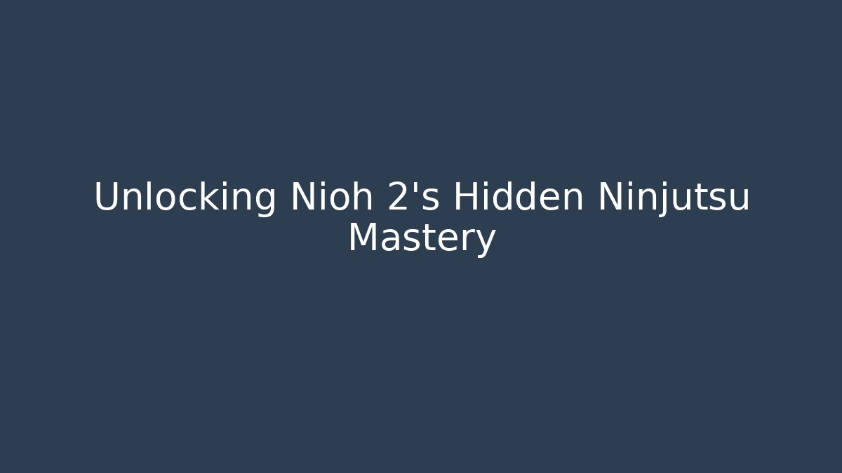 Unlocking Nioh 2's Hidden Ninjutsu Mastery