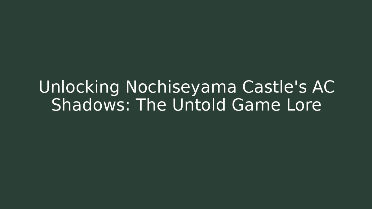 Unlocking Nochiseyama Castle's AC Shadows: The Untold Game Lore