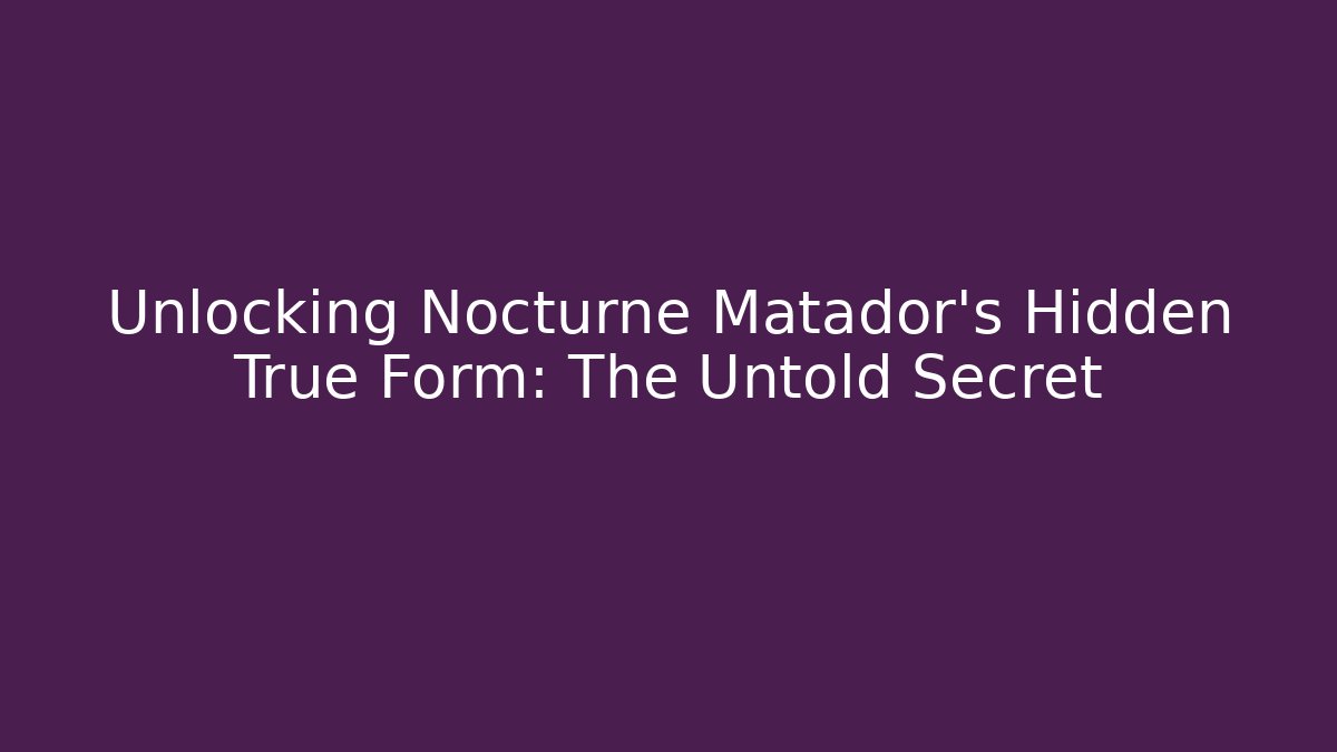 Unlocking Nocturne Matador's Hidden True Form: The Untold Secret