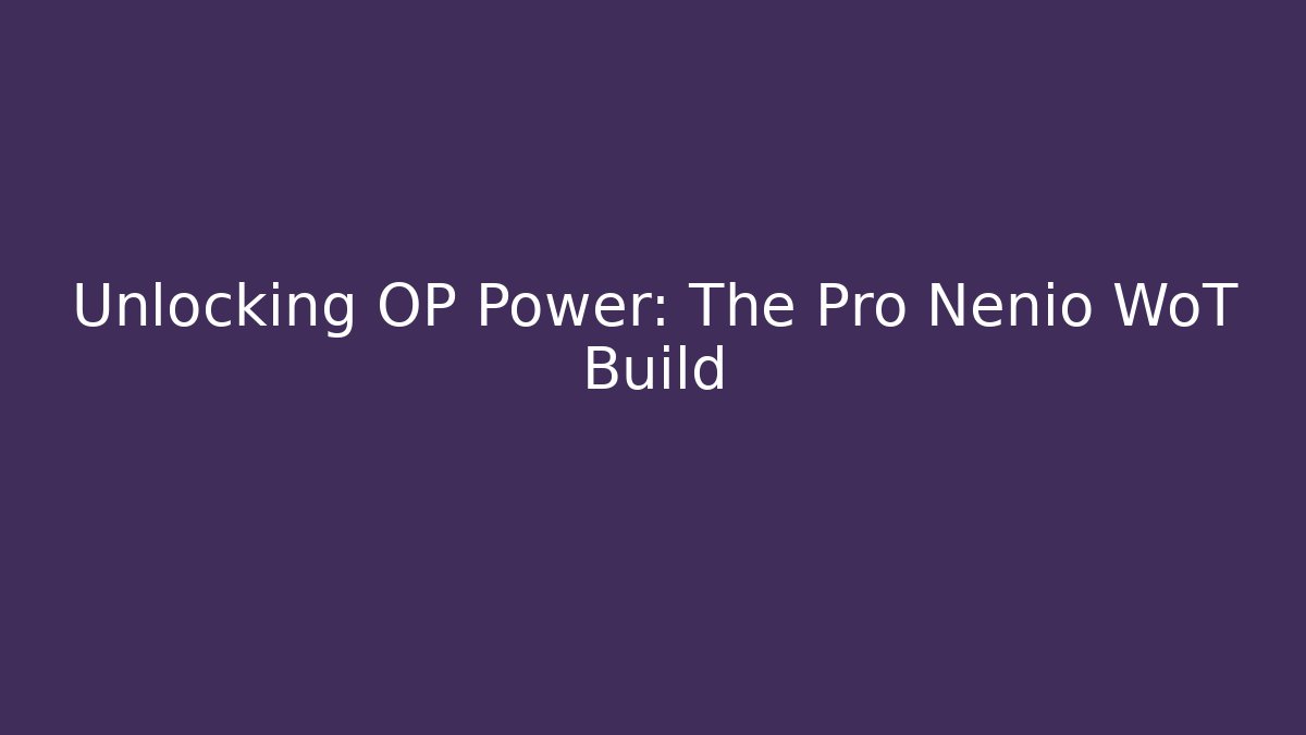 Unlocking OP Power: The Pro Nenio WoT Build