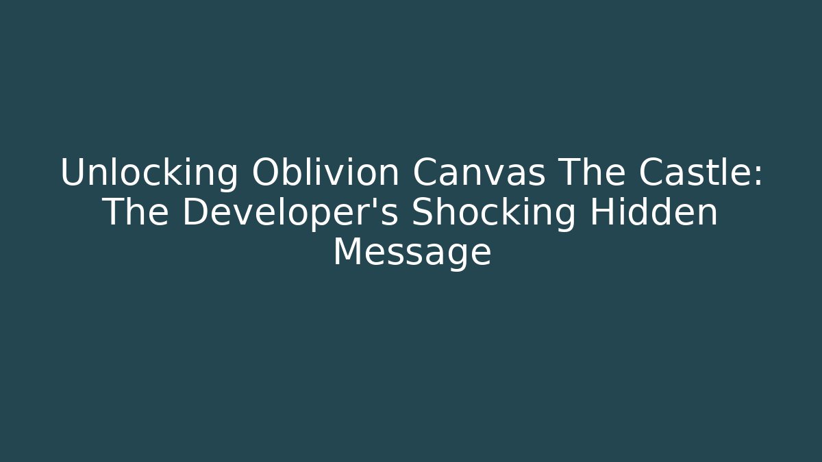 Unlocking Oblivion Canvas The Castle: The Developer's Shocking Hidden Message