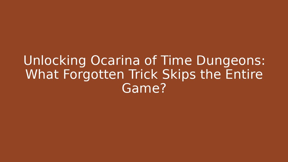 Unlocking Ocarina of Time Dungeons: What Forgotten Trick Skips the Entire Game?