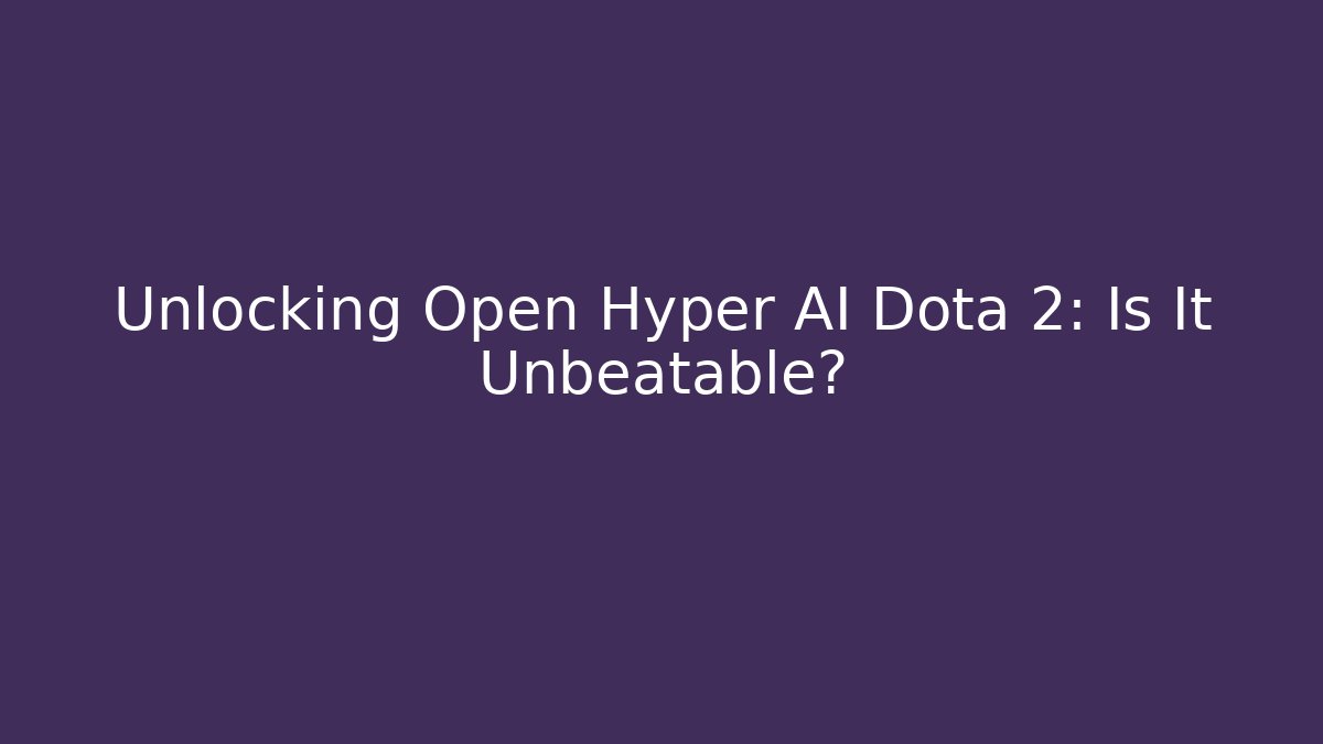 Unlocking Open Hyper AI Dota 2: Is It Unbeatable?