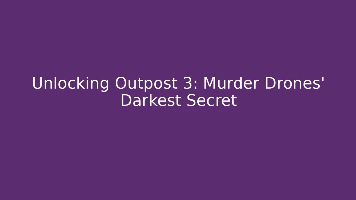Unlocking Outpost 3: Murder Drones' Darkest Secret
