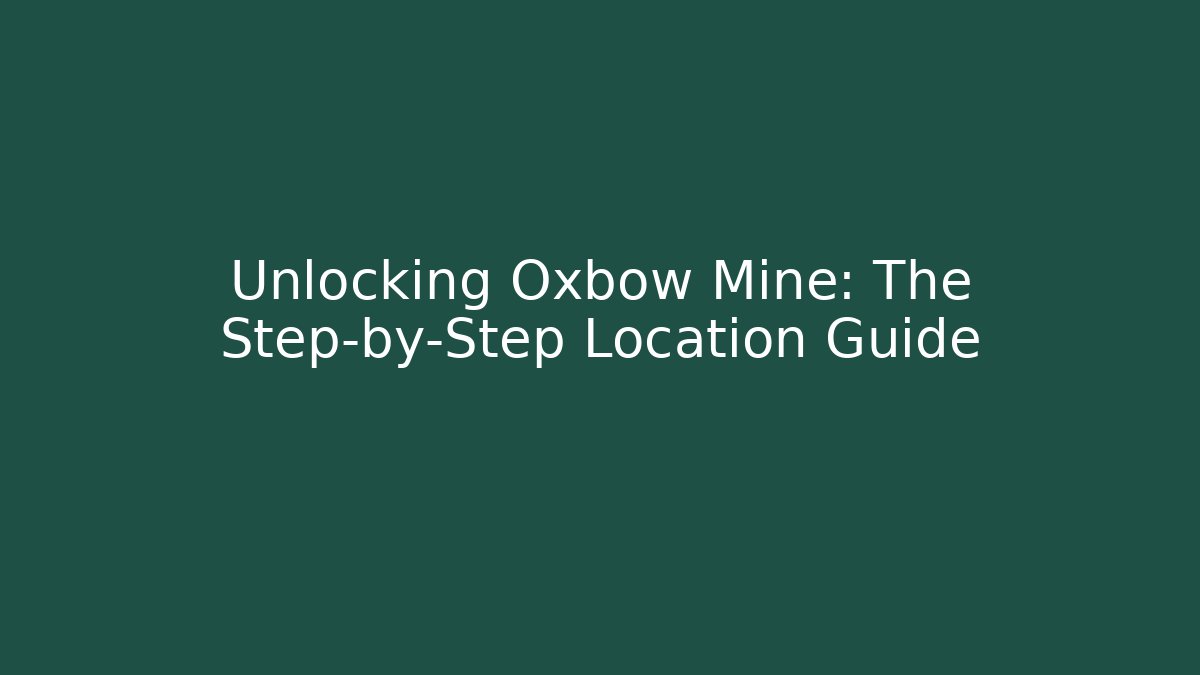 Unlocking Oxbow Mine: The Step-by-Step Location Guide