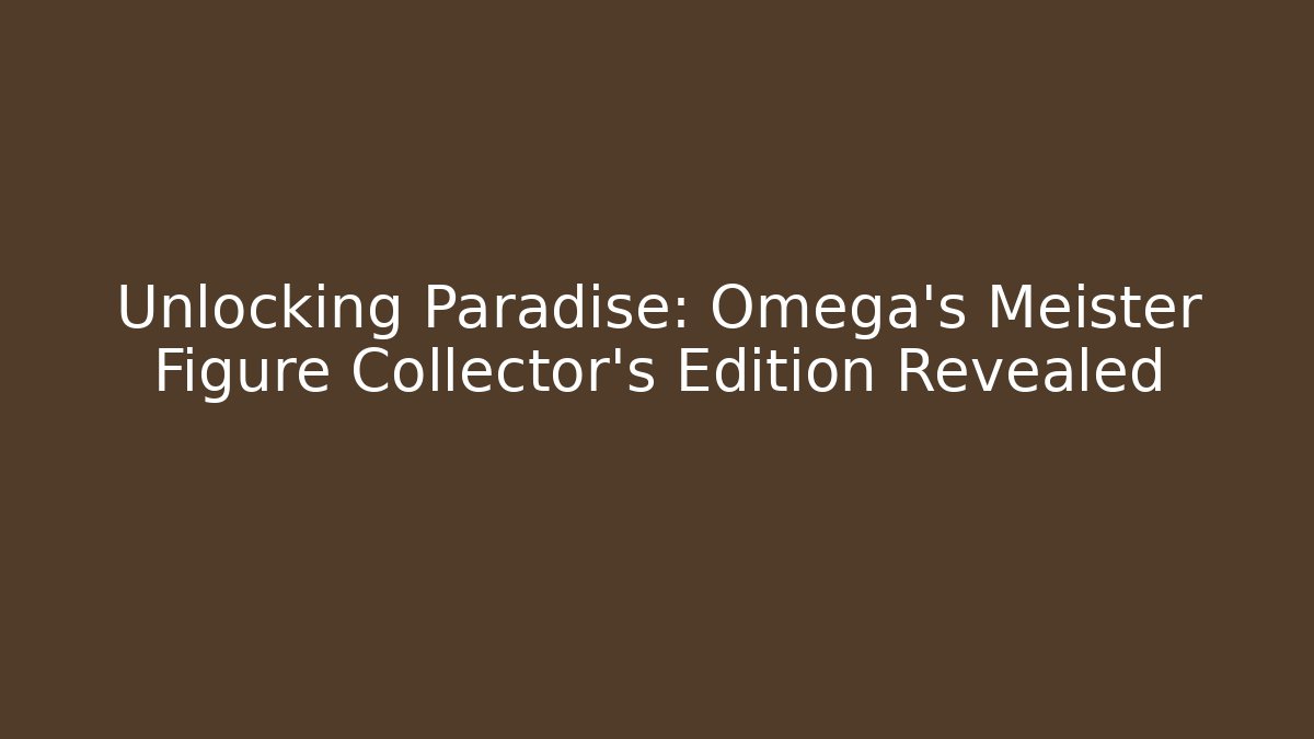 Unlocking Paradise: Omega's Meister Figure Collector's Edition Revealed