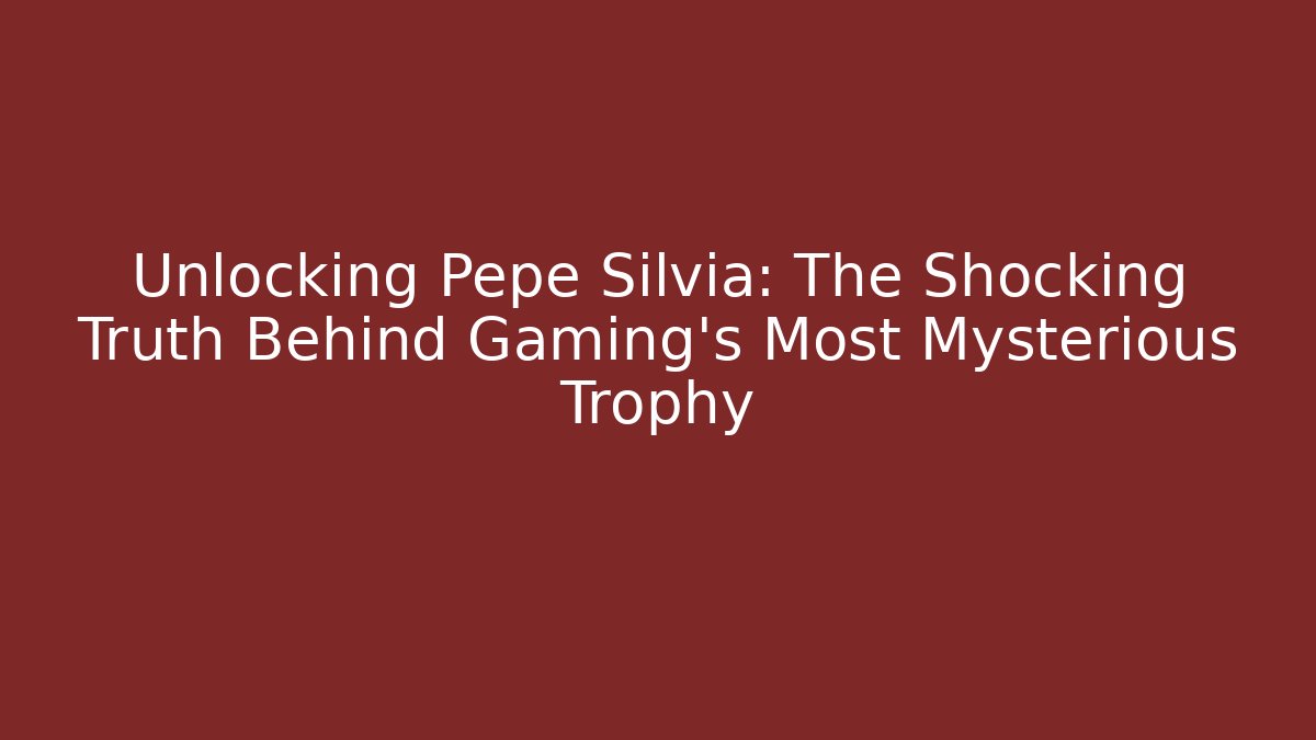 Unlocking Pepe Silvia: The Shocking Truth Behind Gaming's Most Mysterious Trophy