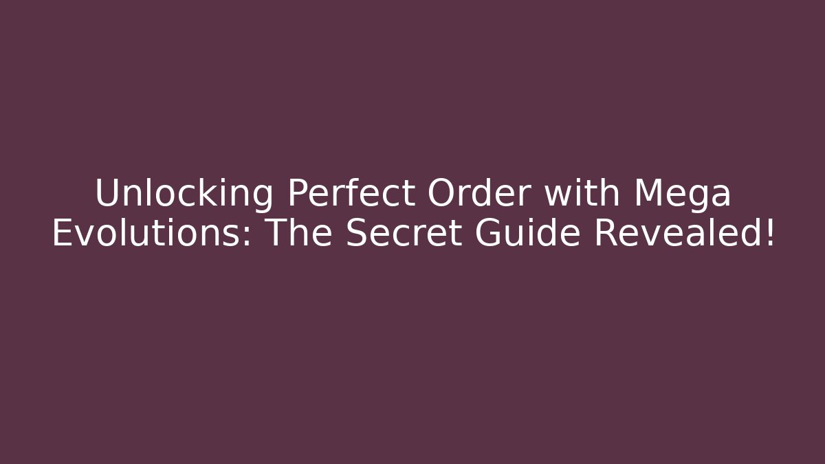 Unlocking Perfect Order with Mega Evolutions: The Secret Guide Revealed!