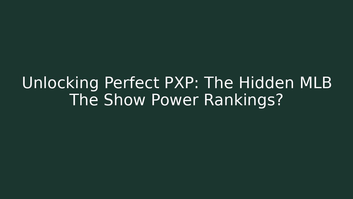 Unlocking Perfect PXP: The Hidden MLB The Show Power Rankings?