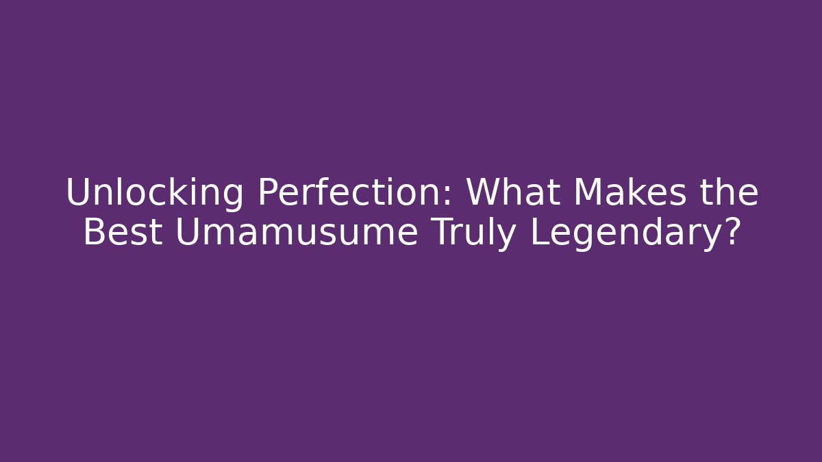Unlocking Perfection: What Makes the Best Umamusume Truly Legendary?