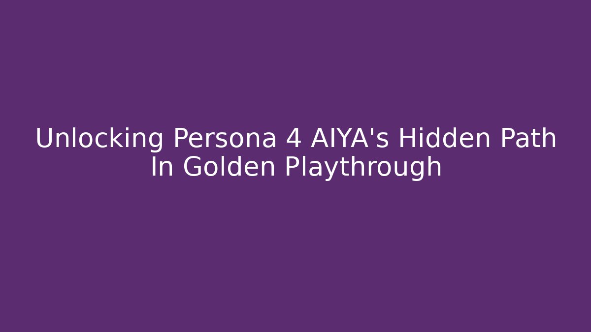 Unlocking Persona 4 AIYA's Hidden Path In Golden Playthrough