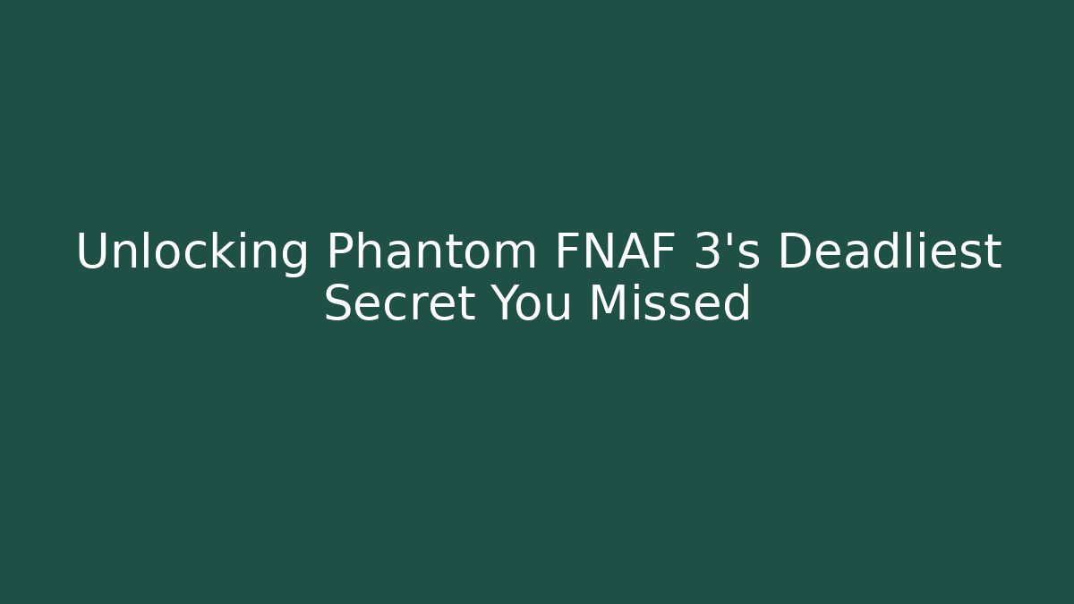 Unlocking Phantom FNAF 3's Deadliest Secret You Missed