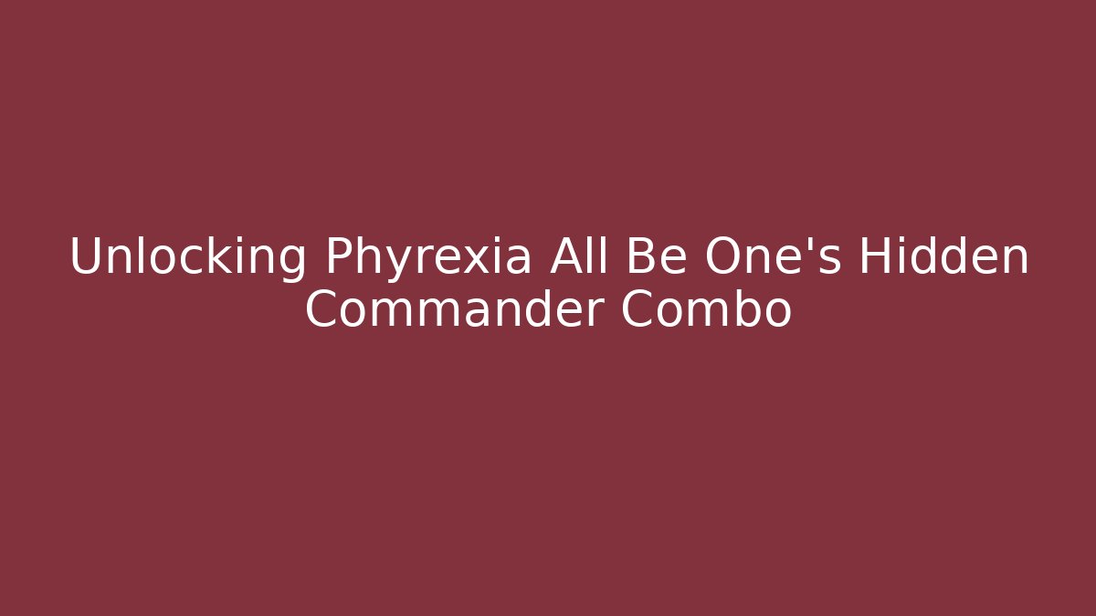 Unlocking Phyrexia All Be One's Hidden Commander Combo