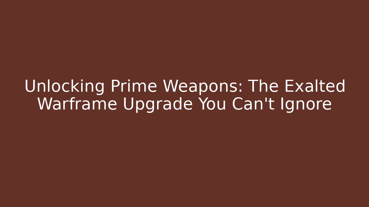 Unlocking Prime Weapons: The Exalted Warframe Upgrade You Can't Ignore - Critter Realm