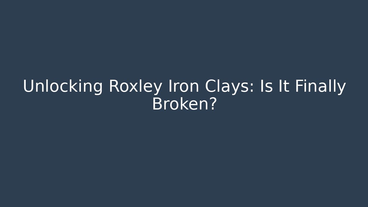 Unlocking Roxley Iron Clays: Is It Finally Broken?