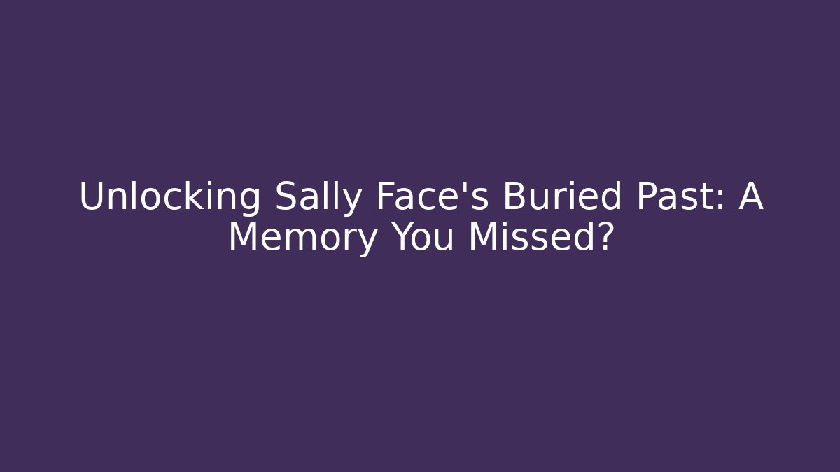 Unlocking Sally Face's Buried Past: A Memory You Missed?