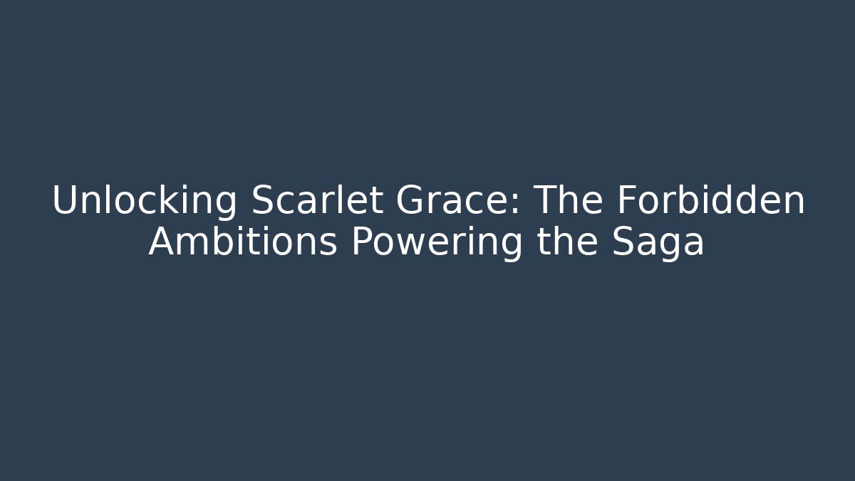 Unlocking Scarlet Grace: The Forbidden Ambitions Powering the Saga