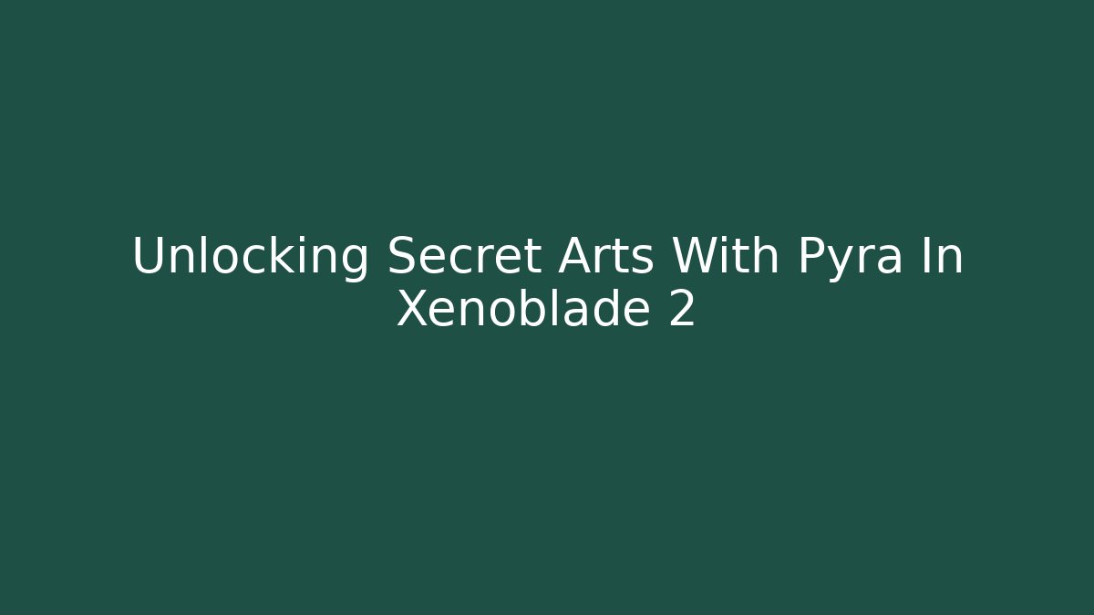 Unlocking Secret Arts With Pyra In Xenoblade 2