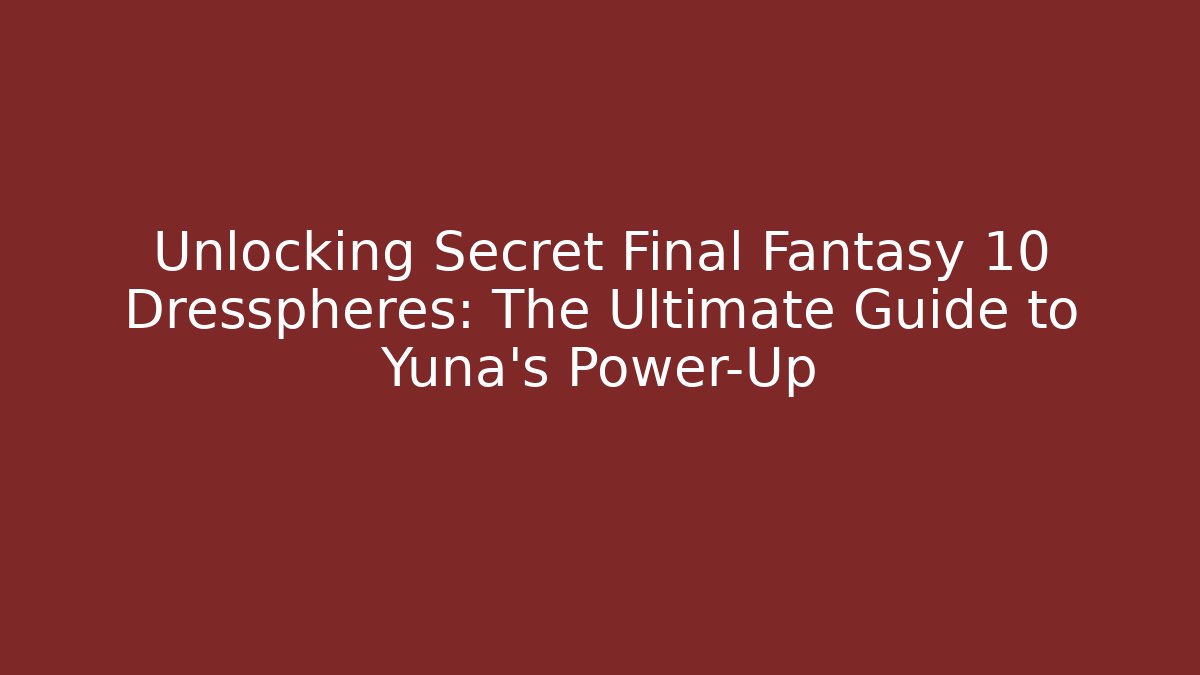Unlocking Secret Final Fantasy 10 Dresspheres: The Ultimate Guide to Yuna's Power-Up