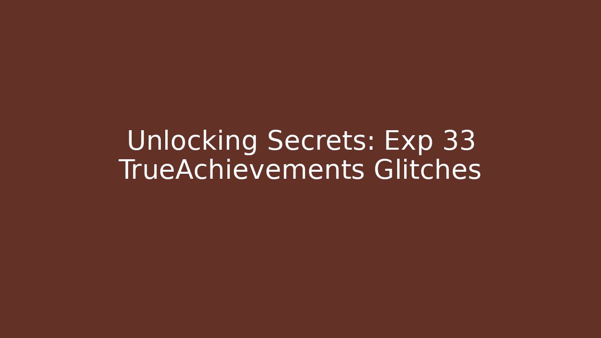 Unlocking Secrets: Exp 33 TrueAchievements Glitches