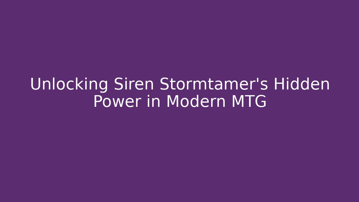 Unlocking Siren Stormtamer's Hidden Power in Modern MTG